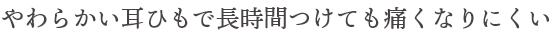やわらかい耳ひもで長時間付けても痛くなりにくい