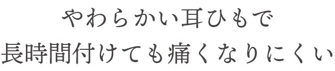 やわらかい耳ひもで長時間付けても痛くなりにくい