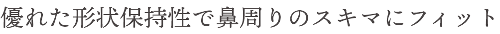 優れた形状保持性で鼻周りのスキマにフィット