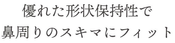 優れた形状保持性で鼻周りのスキマにフィット