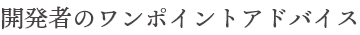 開発者のワンポイントアドバイス