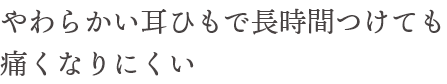 やわらかい耳ひもで長時間付けても痛くなりにくい