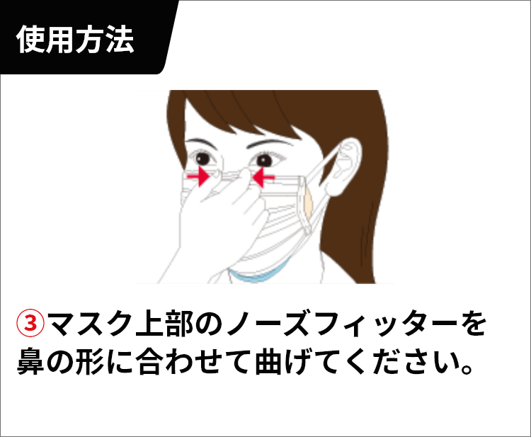 マスク上部のノーズフィッターを鼻の形に合わせて曲げてください。