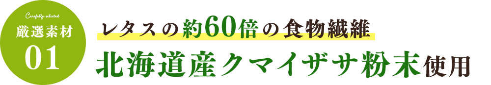 厳選素材01：レタスの約60倍の食物繊維 北海道産クマイザサ粉末使用