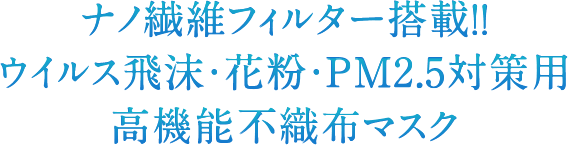 ナノ繊維フィルター搭載!!ウイルス飛沫・花粉・PM2.5対策用高機能不織布マスク